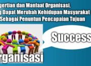 Pengertian dan Manfaat Organisasi, Yang Dapat Merubah Kehidupan Masyarakat dan Sebagai Penuntun Pencapaian Tujuan
